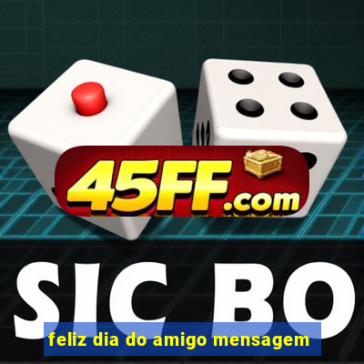 feliz dia do amigo mensagem